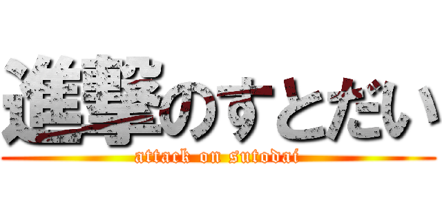 進撃のすとだい (attack on sutodai)