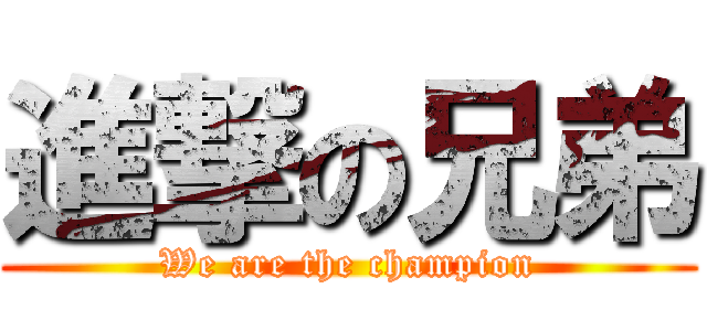 進撃の兄弟 (We are the champion)
