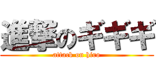 進撃のギギギ (attack on hiro)