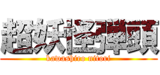 超妖怪弾頭 (kawashiro nitori)
