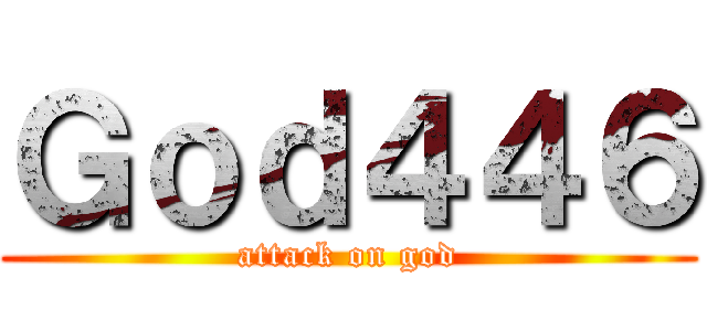 Ｇｏｄ４４６ (attack on god)