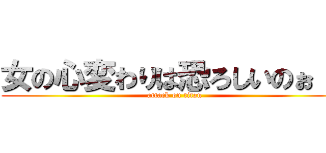 女の心変わりは恐ろしいのぉ！！ (attack on titan)