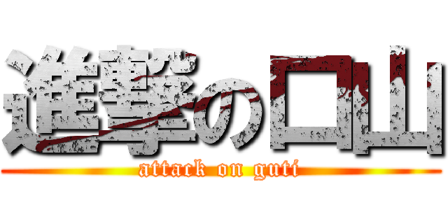 進撃の口山 (attack on guti)