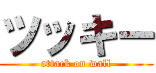 ツッキー (attack on wall)