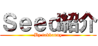 Ｓｅｅｄ紹介 (By takkanny)