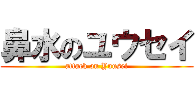 鼻水のユウセイ (attack on Yuusei)
