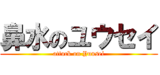 鼻水のユウセイ (attack on Yuusei)