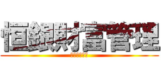 恒銀財富管理 (殺出一片血路)