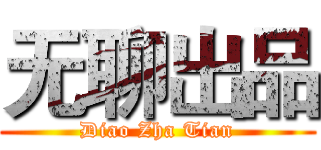 无聊出品 (Diao Zha Tian)