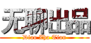 无聊出品 (Diao Zha Tian)
