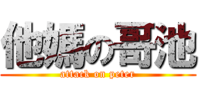 他媽の哥池 (attack on peter)