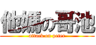 他媽の哥池 (attack on peter)