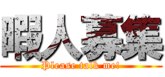 暇人募集 (Please talk me!)