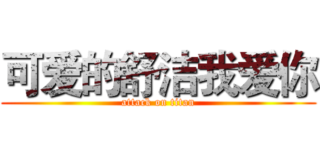 可爱的舒洁我爱你 (attack on titan)