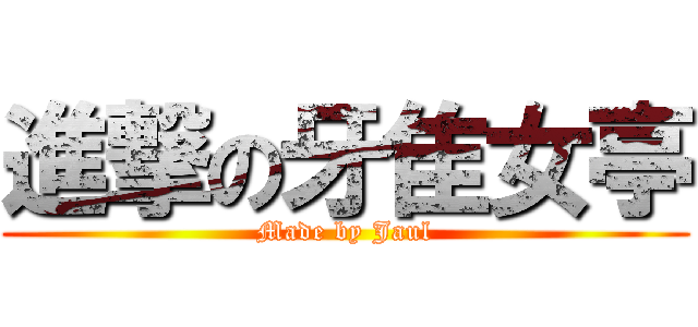 進撃の牙隹女亭 (Made by Jaul)