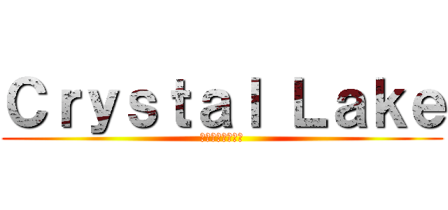 Ｃｒｙｓｔａｌ Ｌａｋｅ (クリスタルレイク)