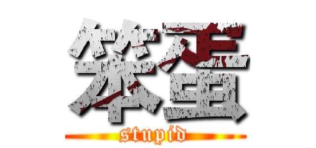 笨蛋 (stupid)