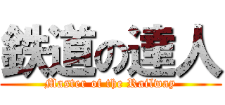 鉄道の達人 (Master of the Railway)