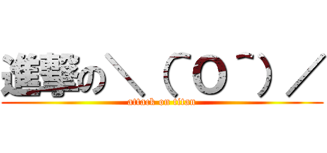 進撃の＼（＾Ｏ＾）／ (attack on titan)