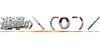 進撃の＼（＾Ｏ＾）／ (attack on titan)