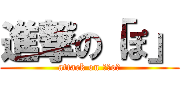 進撃の「ぽ」 (attack on 「Ｐo」)
