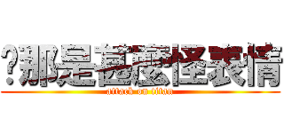 你那是甚麼怪表情 (attack on titan)