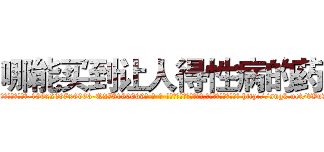 哪能买到让人得性病的药 (哪能买到让人得性病的药【电-186x2687x6963-Q278180069元-吉-药-业】我们做的是长期生意,靠的是老客户长期支持 http://sngk.net/vVuXn0
)