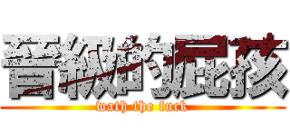 晉級的屁孩 (wath the fuck)