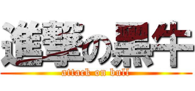 進撃の黑牛 (attack on bull)