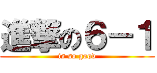 進撃の６－１ (is so good)