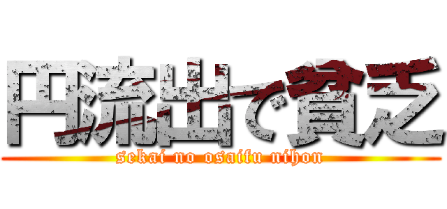 円流出で貧乏 (sekai no osaifu nihon)