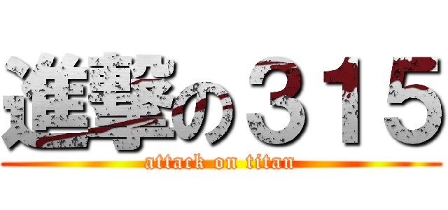 進撃の３１５ (attack on titan)