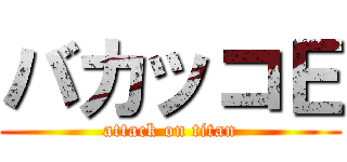 バカッコＥ (attack on titan)