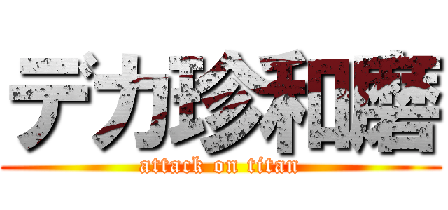 デカ珍和磨 (attack on titan)