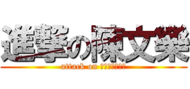 進撃の陳文樂 (attack on Ｗｏｎ　ｌｅｒ)