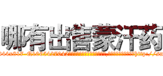 哪有出售蒙汗药 (哪有出售蒙汗药【电-151x68344x817-Q1065427042元吉药业】我们做的是长期生意,靠的是老客户长期支持http://sngk.net/WwsfHq

参考消息网我们做的是长期生意,靠的是老客户长期支持也许我们早该意识到，就连鲍勃·霍斯金斯（金球奖戏剧类电影男主角 
)