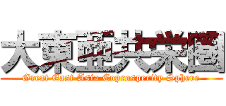 大東亜共栄圏 (Great East Asia Coprosperity Sphere)