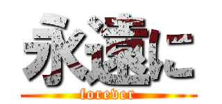 永遠に (forever)