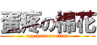 蛋疼の棉花 (egg pain on titan)