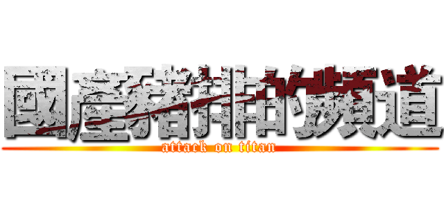 國產豬排的頻道 (attack on titan)