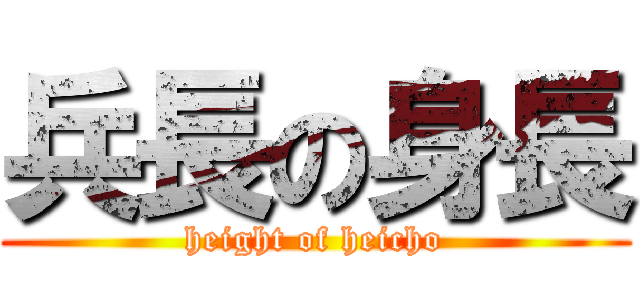 兵長の身長 (height of heicho)