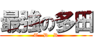 最強の多田 (T   D   R)