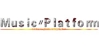 Ｍｕｓｉｃ〃Ｐｌａｔｆｏｒｍ (❀ ☾Music Platform☽ヾPUB✮.*)
