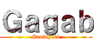 Ｇａｇａｂ (#aotuhcs4)