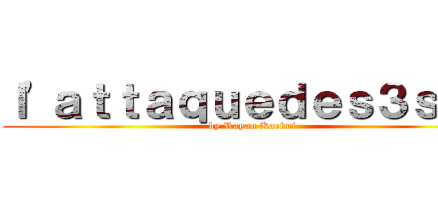 ｌ'ａｔｔａｑｕｅｄｅｓ３ｓｂ２ (by Rayan Kacimi)