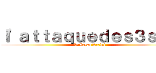 ｌ'ａｔｔａｑｕｅｄｅｓ３ｓｂ２ (by Rayan Kacimi)