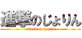 進撃のじょりん (attack on jyorin)