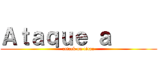 Ａｔａｑｕｅ ａ      (attack on titan)