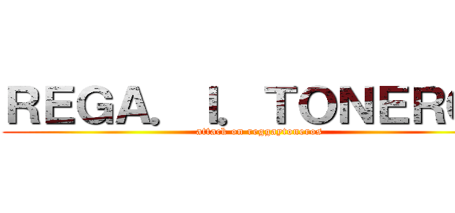 ＲＥＧＡ．Ｉ．ＴＯＮＥＲＯＳ (attack on reggaytoneros)