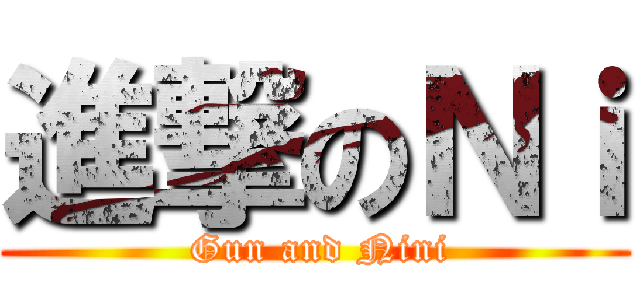 進撃のＮｉ ( Gun and Nini)